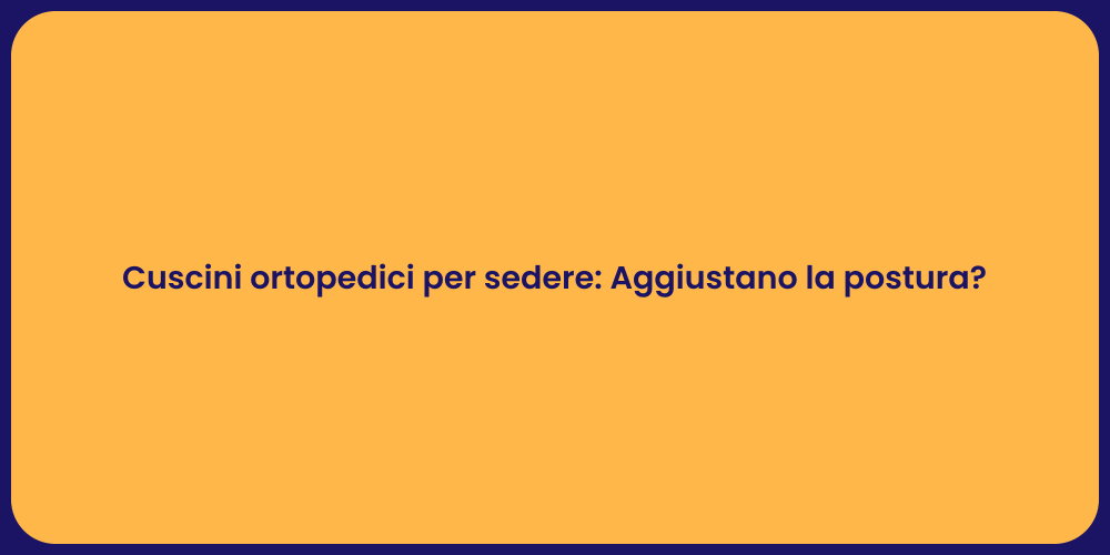Cuscini ortopedici per sedere: Aggiustano la postura?