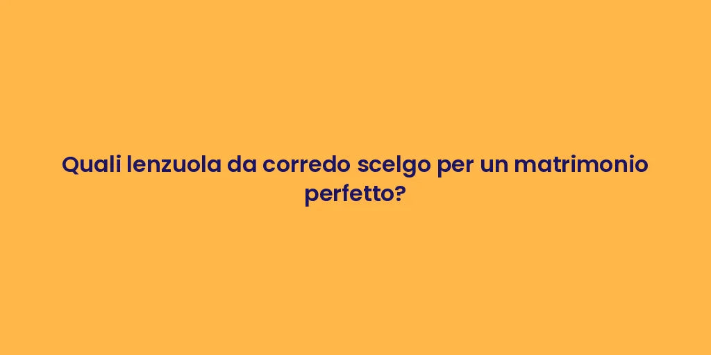Quali lenzuola da corredo scelgo per un matrimonio perfetto?