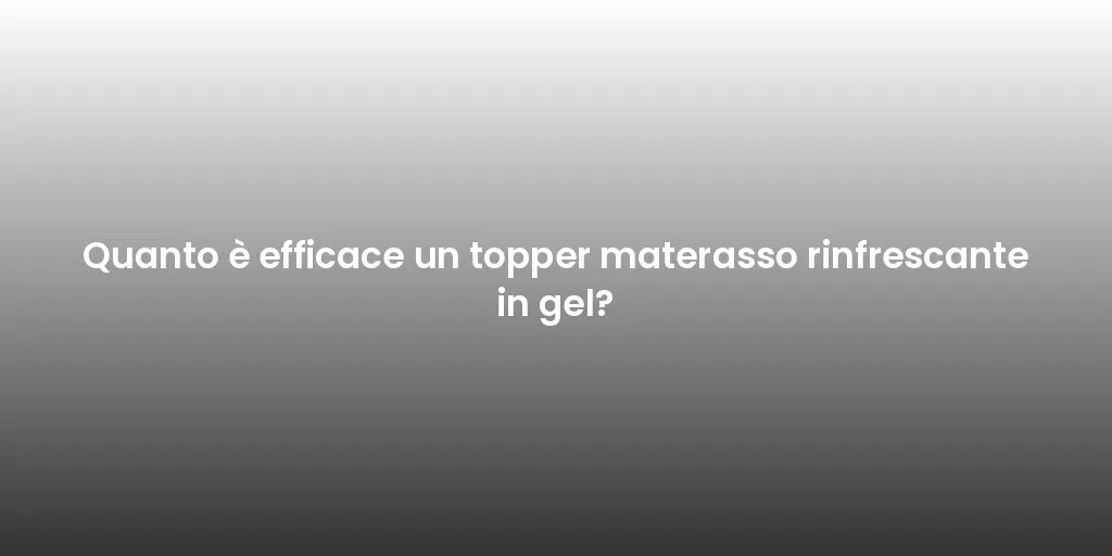 Quanto è efficace un topper materasso rinfrescante in gel?