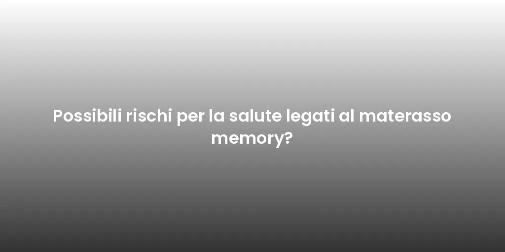 Possibili rischi per la salute legati al materasso memory?