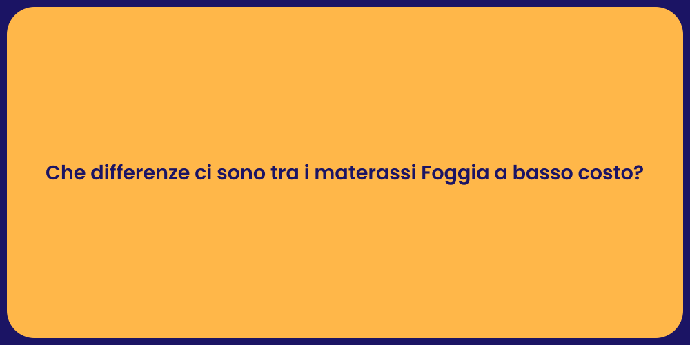 Che differenze ci sono tra i materassi Foggia a basso costo?