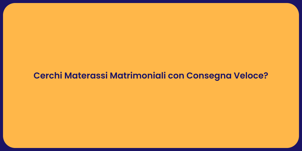 Cerchi Materassi Matrimoniali con Consegna Veloce?