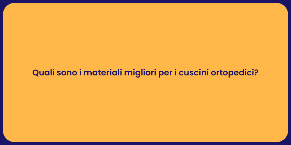 Quali sono i materiali migliori per i cuscini ortopedici?