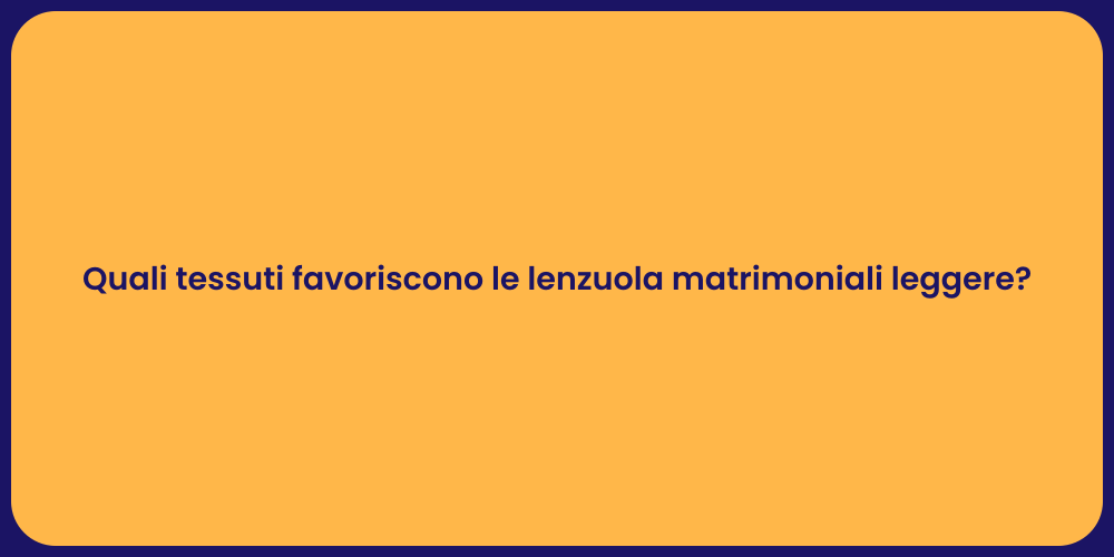 Quali tessuti favoriscono le lenzuola matrimoniali leggere?