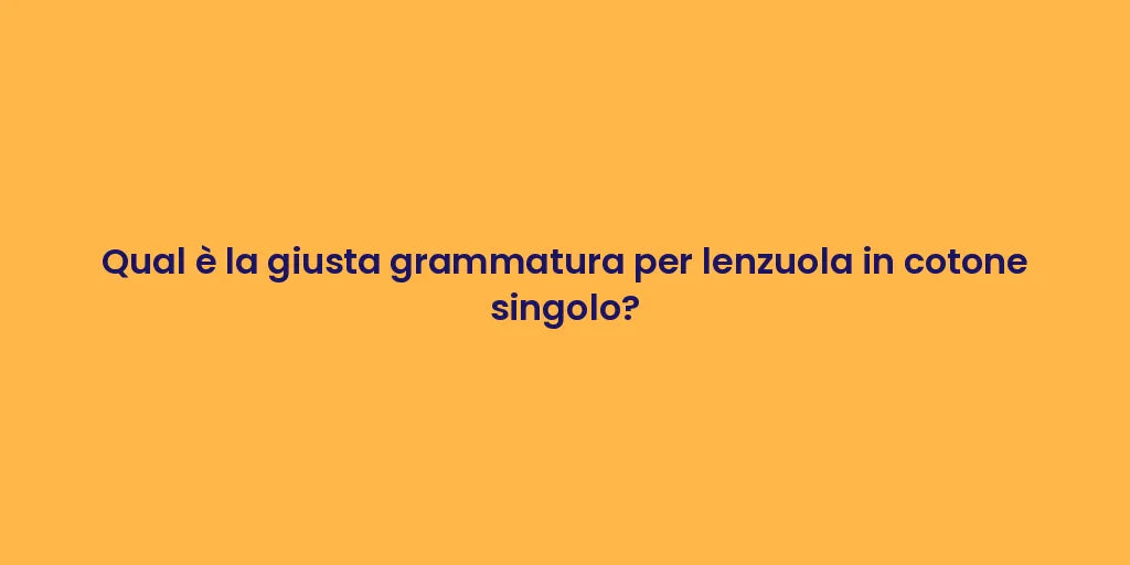 Qual è la giusta grammatura per lenzuola in cotone singolo?