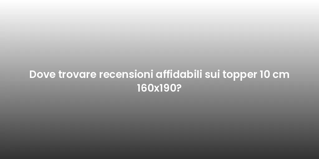 Dove trovare recensioni affidabili sui topper 10 cm 160x190?