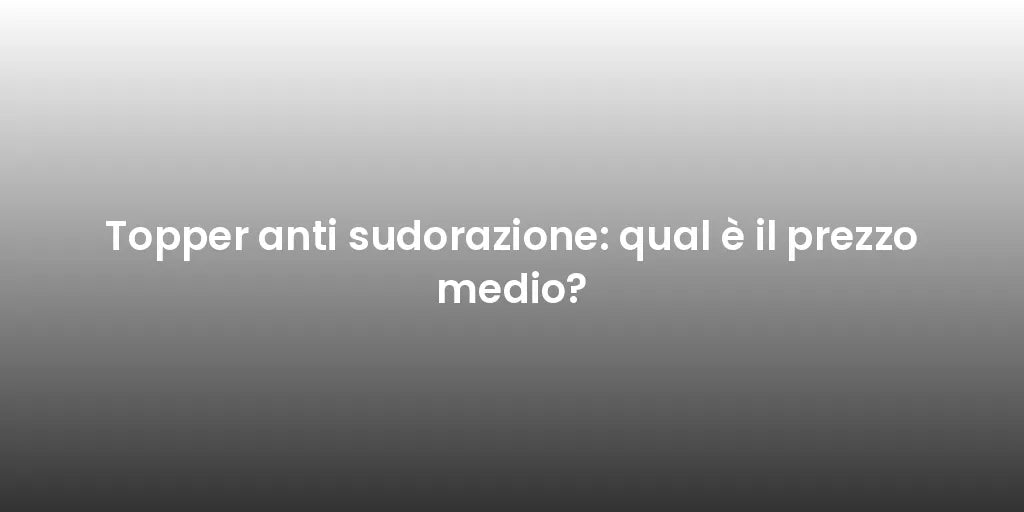 Topper anti sudorazione: qual è il prezzo medio?