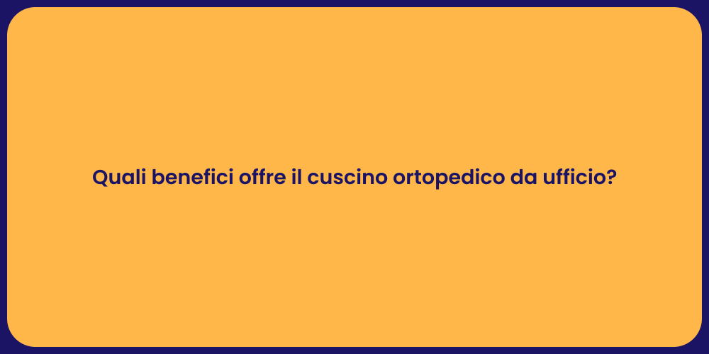 Quali benefici offre il cuscino ortopedico da ufficio?