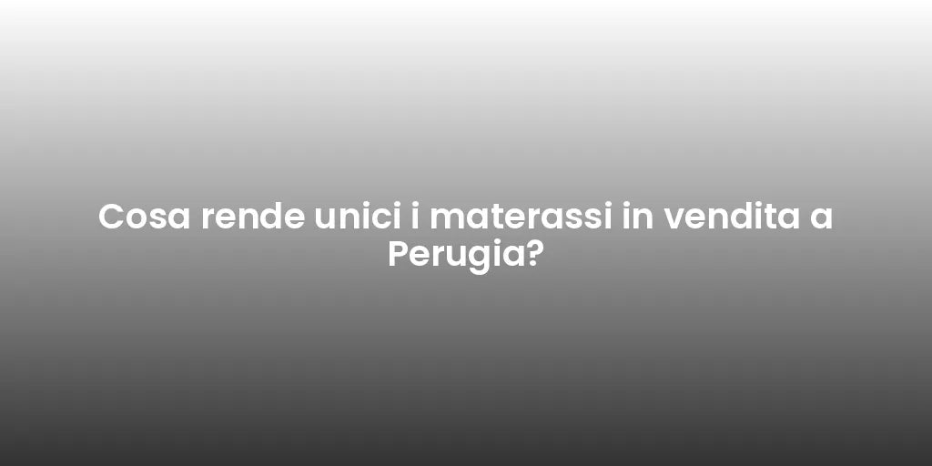 Cosa rende unici i materassi in vendita a Perugia?