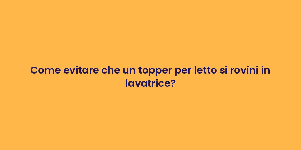 Come evitare che un topper per letto si rovini in lavatrice?