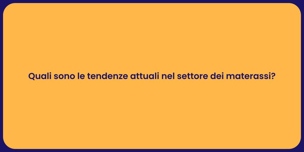 Quali sono le tendenze attuali nel settore dei materassi?