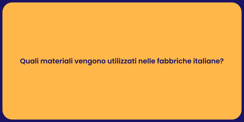 Quali materiali vengono utilizzati nelle fabbriche italiane?