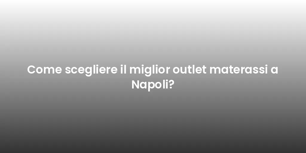 Come scegliere il miglior outlet materassi a Napoli?