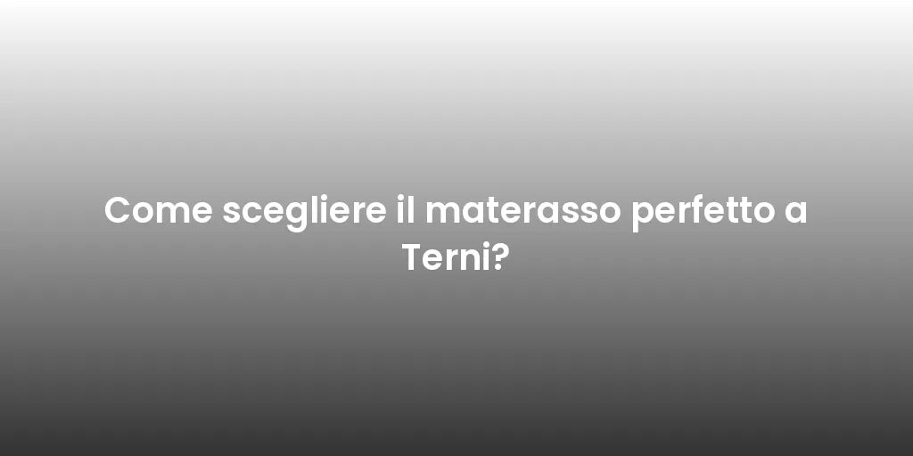 Come scegliere il materasso perfetto a Terni?