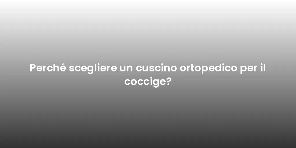 Perché scegliere un cuscino ortopedico per il coccige?