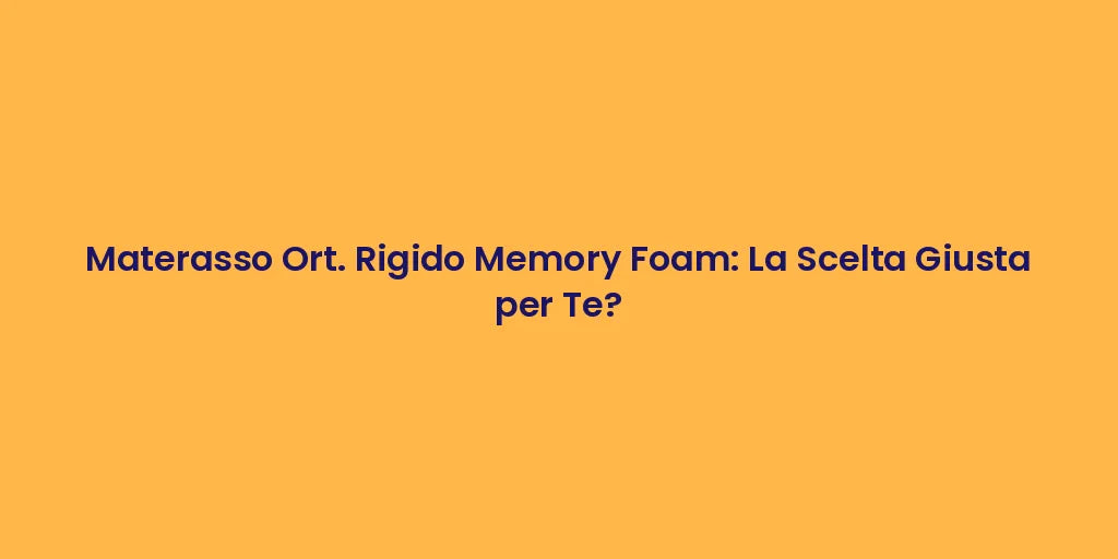 Materasso Ort. Rigido Memory Foam: La Scelta Giusta per Te?