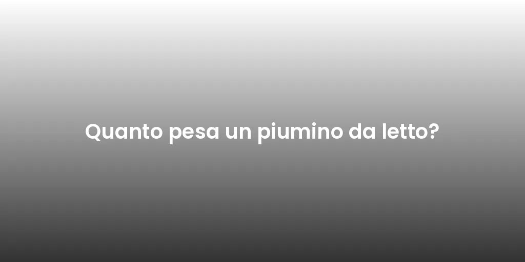 Quanto pesa un piumino da letto?