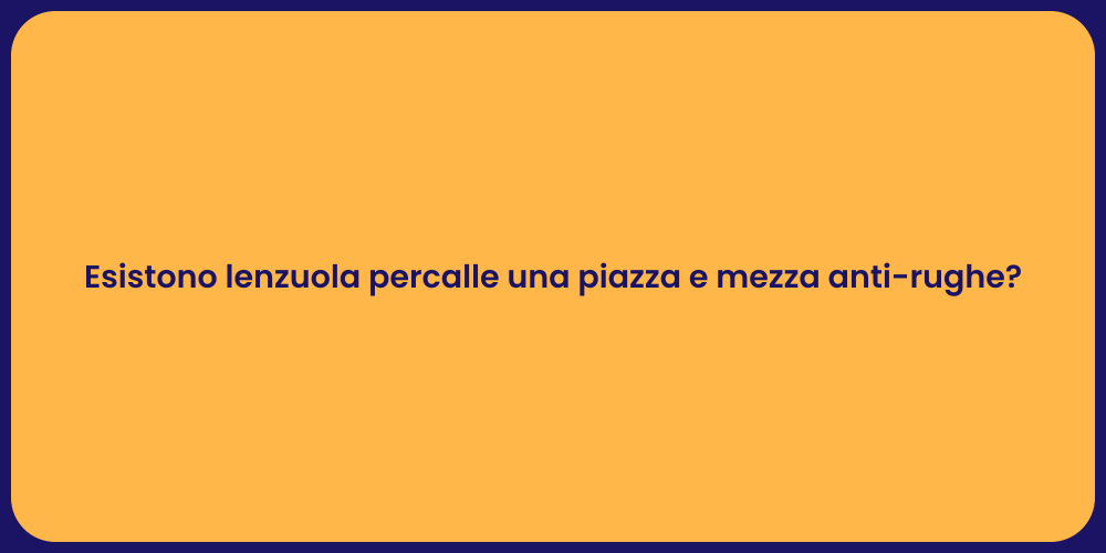 Esistono lenzuola percalle una piazza e mezza anti-rughe?