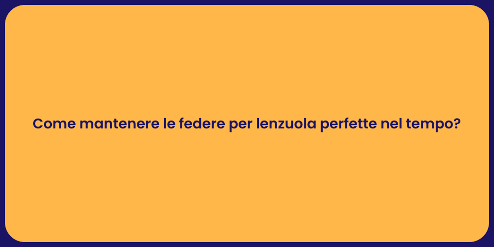 Come mantenere le federe per lenzuola perfette nel tempo?