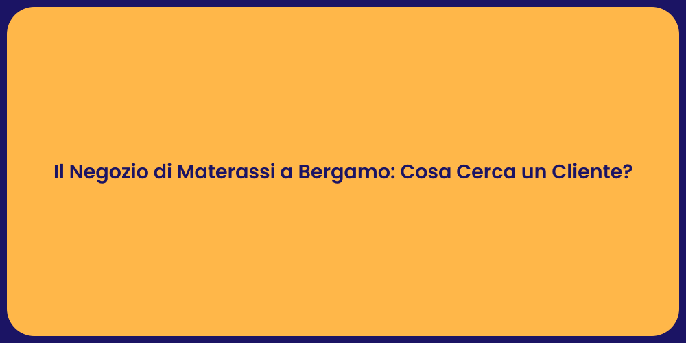 Il Negozio di Materassi a Bergamo: Cosa Cerca un Cliente?
