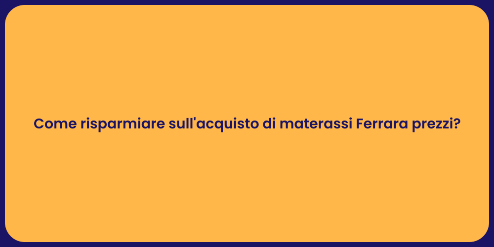 Come risparmiare sull'acquisto di materassi Ferrara prezzi?