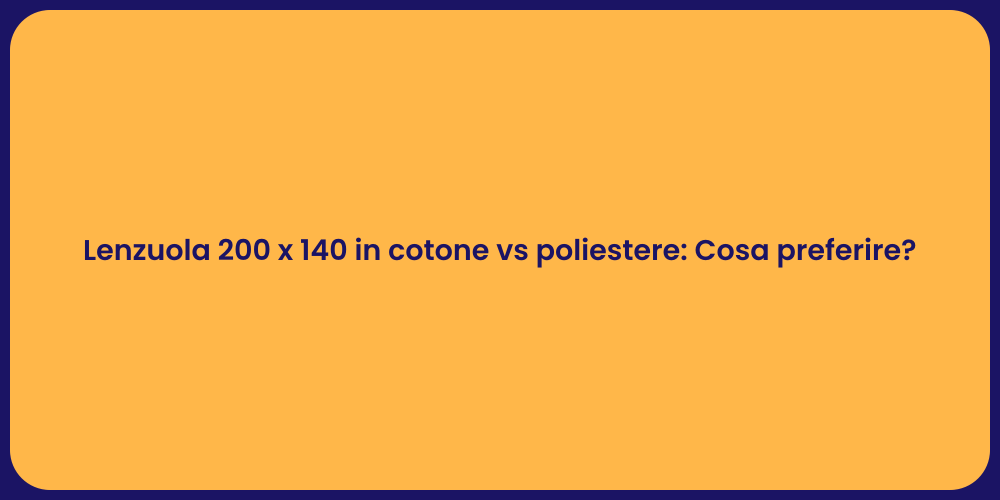 Lenzuola 200 x 140 in cotone vs poliestere: Cosa preferire?