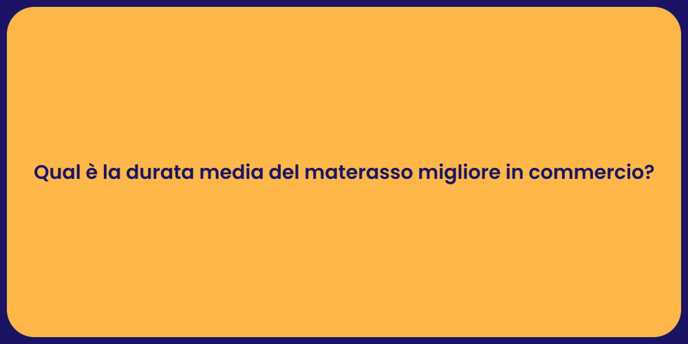 Qual è la durata media del materasso migliore in commercio?