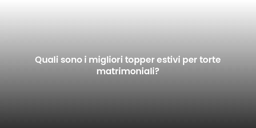 Quali sono i migliori topper estivi per torte matrimoniali?