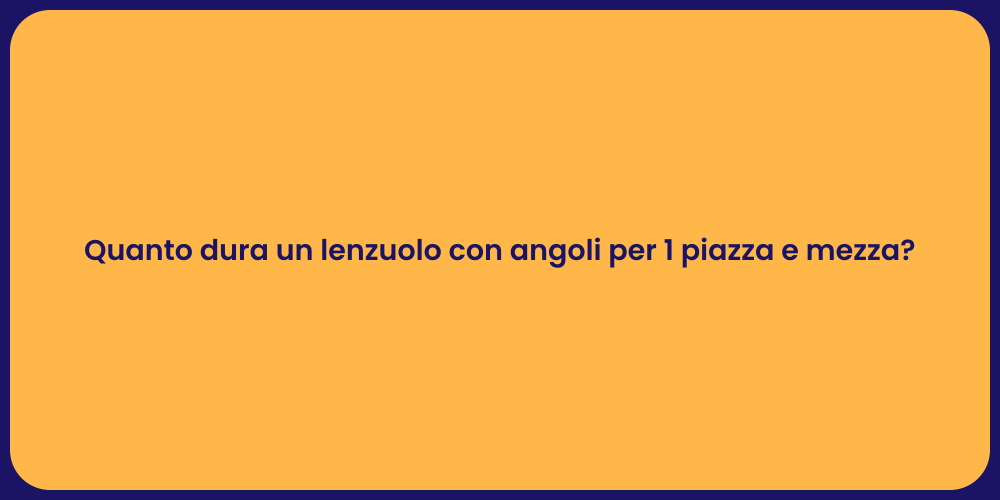 Quanto dura un lenzuolo con angoli per 1 piazza e mezza?