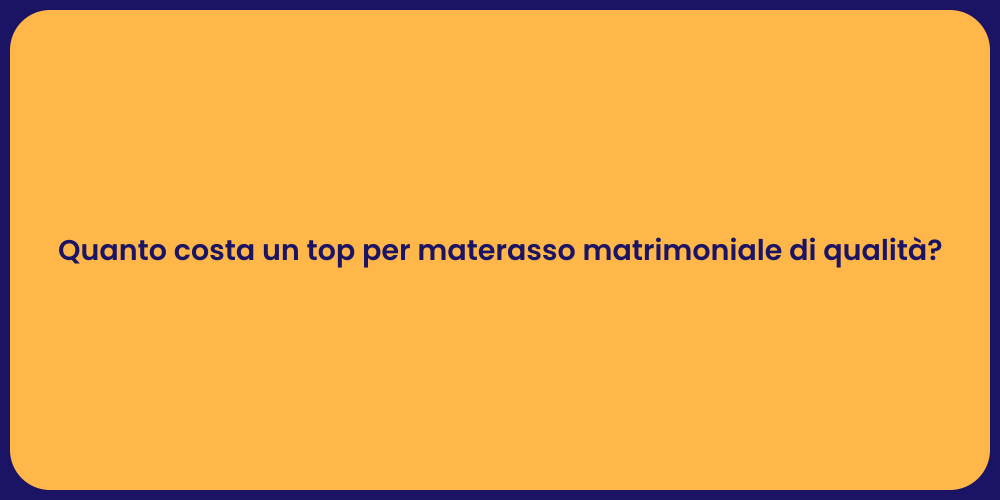 Quanto costa un top per materasso matrimoniale di qualità?