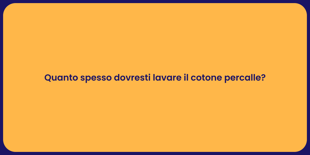 Quanto spesso dovresti lavare il cotone percalle?