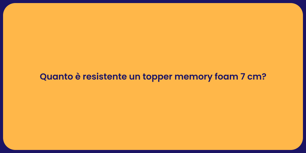 Quanto è resistente un topper memory foam 7 cm?