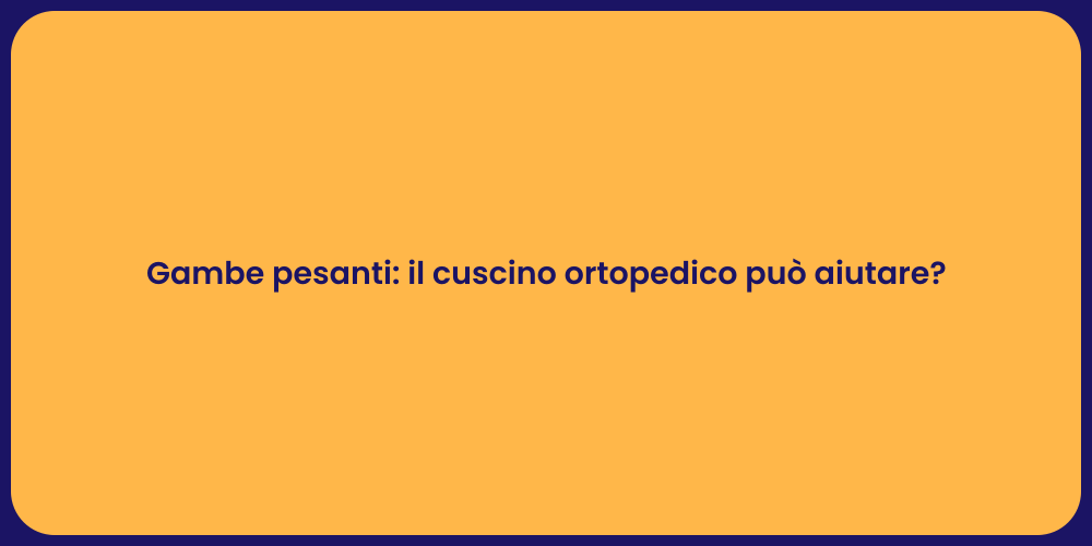 Gambe pesanti: il cuscino ortopedico può aiutare?