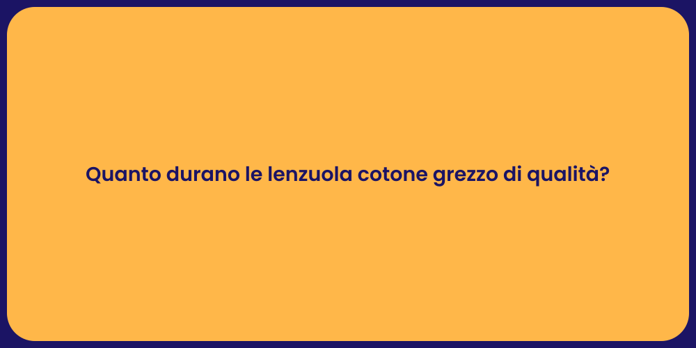 Quanto durano le lenzuola cotone grezzo di qualità?