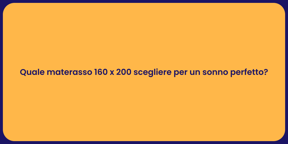 Quale materasso 160 x 200 scegliere per un sonno perfetto?