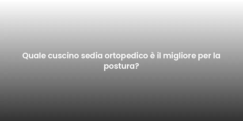 Quale cuscino sedia ortopedico è il migliore per la postura?