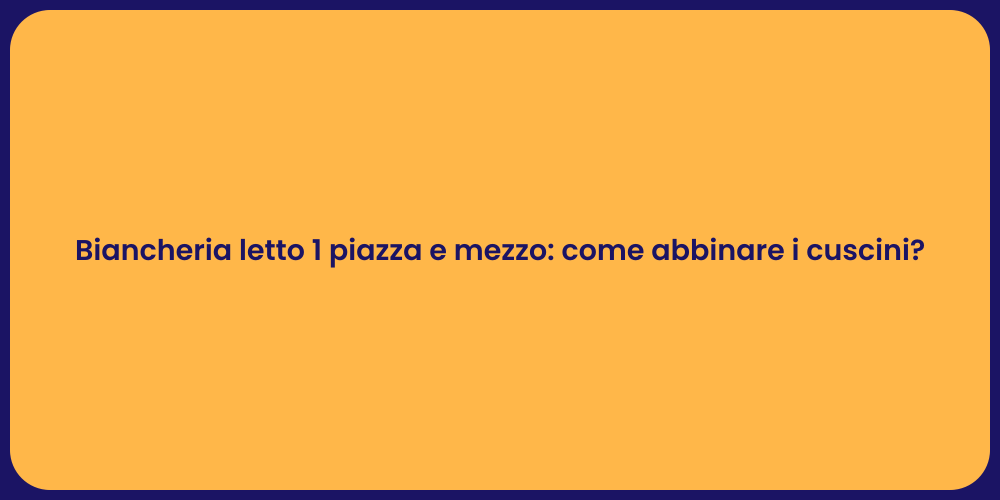 Biancheria letto 1 piazza e mezzo: come abbinare i cuscini?