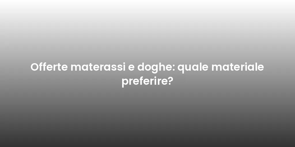 Offerte materassi e doghe: quale materiale preferire?