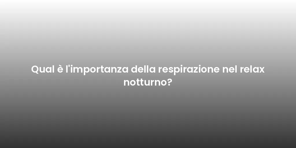 Qual è l'importanza della respirazione nel relax notturno?