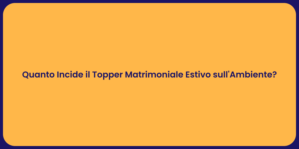 Quanto Incide il Topper Matrimoniale Estivo sull'Ambiente?