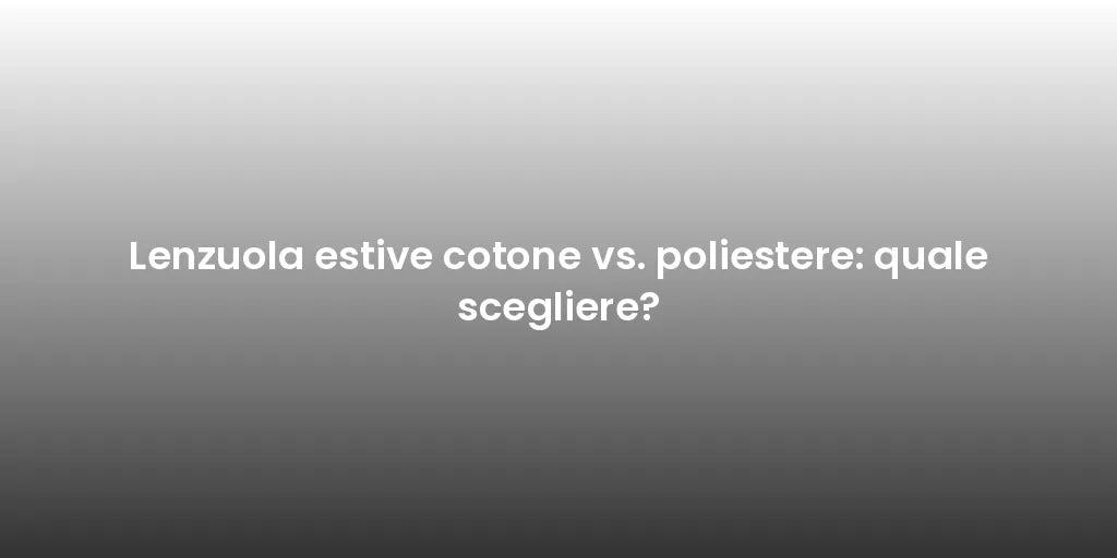 Lenzuola estive cotone vs. poliestere: quale scegliere?