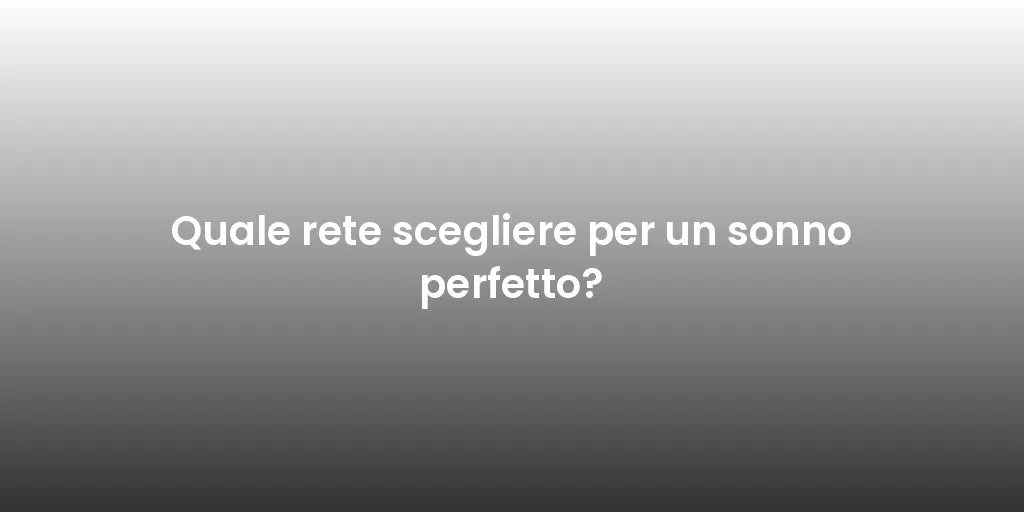 Quale rete scegliere per un sonno perfetto?