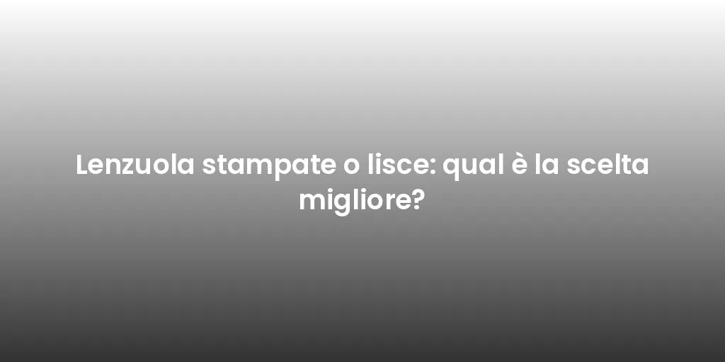 Lenzuola stampate o lisce: qual è la scelta migliore?