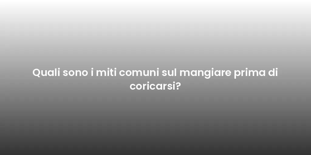 Quali sono i miti comuni sul mangiare prima di coricarsi?
