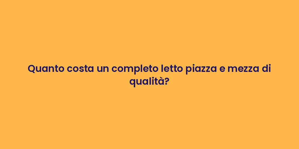 Quanto costa un completo letto piazza e mezza di qualità?