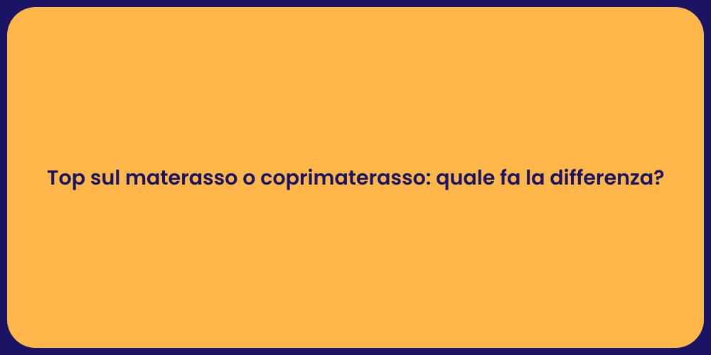 Top sul materasso o coprimaterasso: quale fa la differenza?