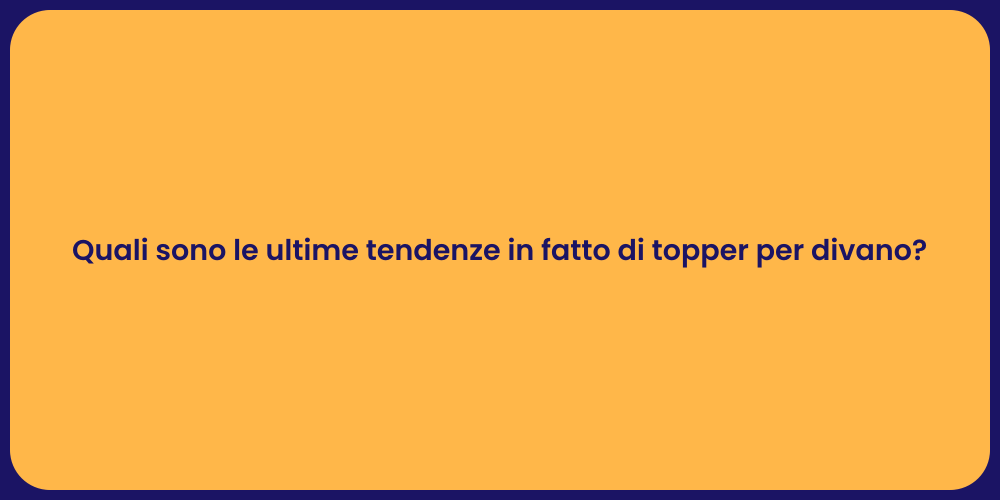 Quali sono le ultime tendenze in fatto di topper per divano?