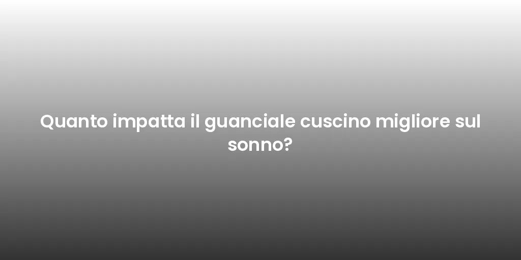 Quanto impatta il guanciale cuscino migliore sul sonno?