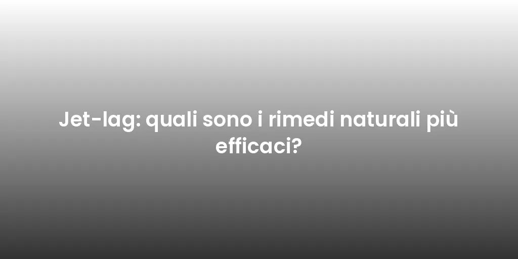 Jet-lag: quali sono i rimedi naturali più efficaci?
