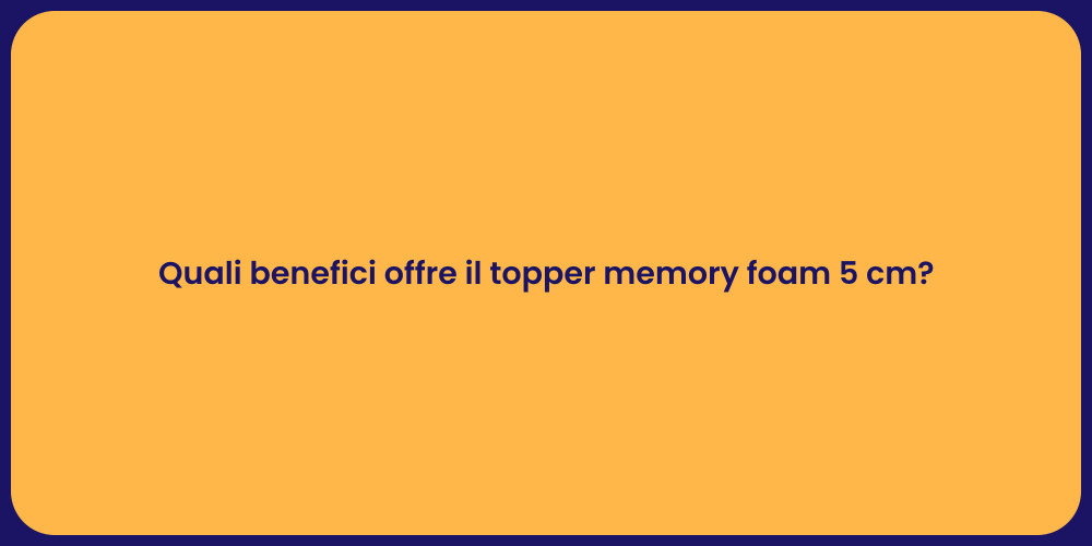 Quali benefici offre il topper memory foam 5 cm?